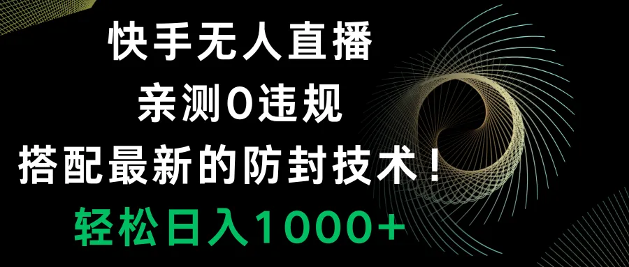 掌握快手无人直播的最新防封技术！实现零违规，轻松赚取收益！-网赚项目