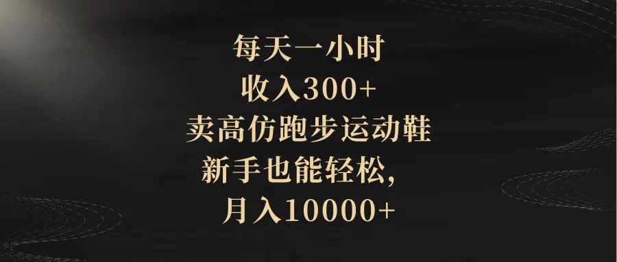 掌握每天一小时，轻松销售高仿跑步运动鞋的全新策略-网赚项目