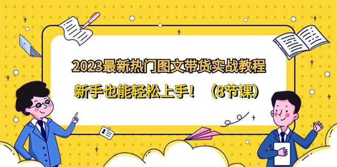 掌握图文带货新技能，轻松上手赚钱！2023最新热门实战教程！-网赚项目