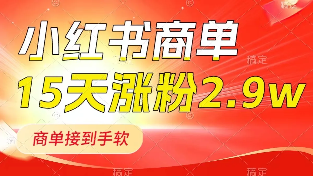 掌握小红书商单最新玩法：15天2.9w粉轻松涨，1分钟一篇笔记！-网赚项目