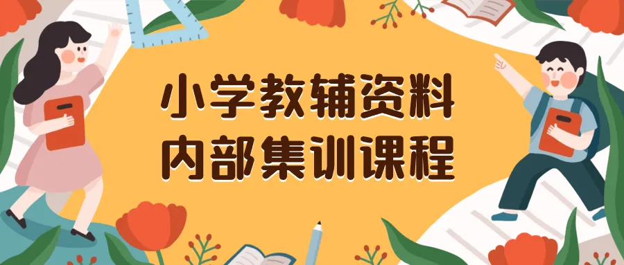 掌握小学教辅资料项目内幕：从流量运营到私域变现的保姆级教程-网赚项目