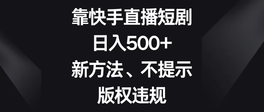 掌握新潮玩法：无版权风险的快手直播短剧攻略-网赚项目