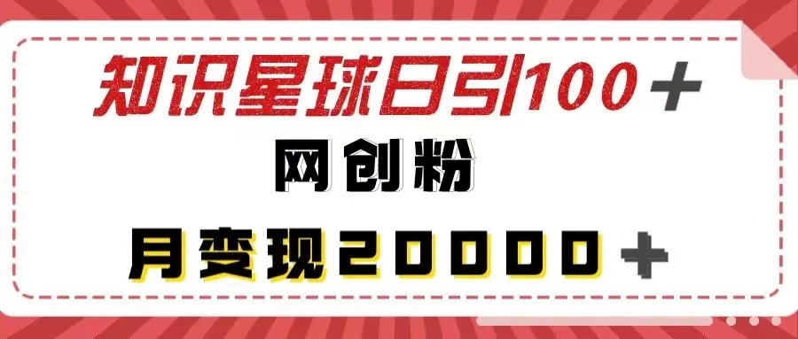 掌握知识星球引流秘籍：每日引流100 高质网创粉，月变现更多 ！-网赚项目