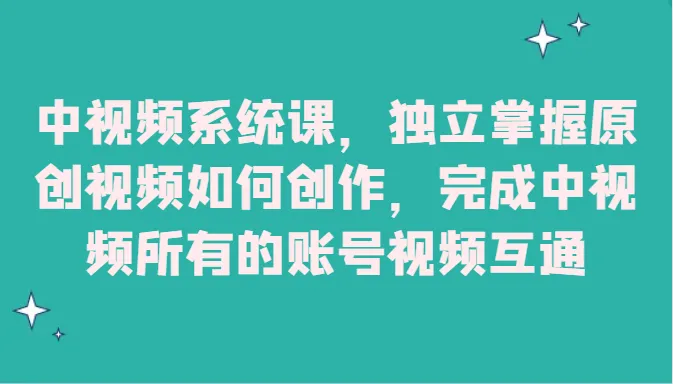 掌握中视频创作技巧：独立打造原创视频，实现账号互通-网赚项目