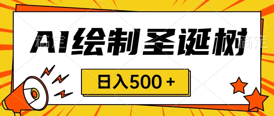 抓住圣诞节风口：手绘圣诞树销售全攻略，AI制作揭秘！-网赚项目