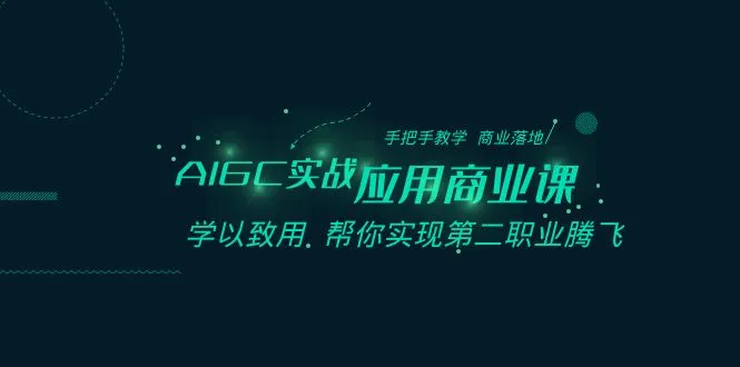 AIGC实战应用商业课：AI技能全掌握，引领第二职业新风潮！-网赚项目