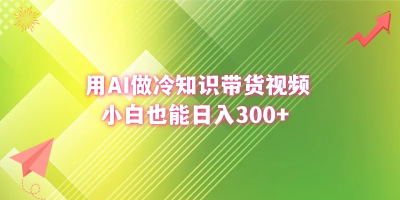 AI冷知识带货视频：小白也能轻松赚取每天更多，制作攻略揭秘！-网赚项目