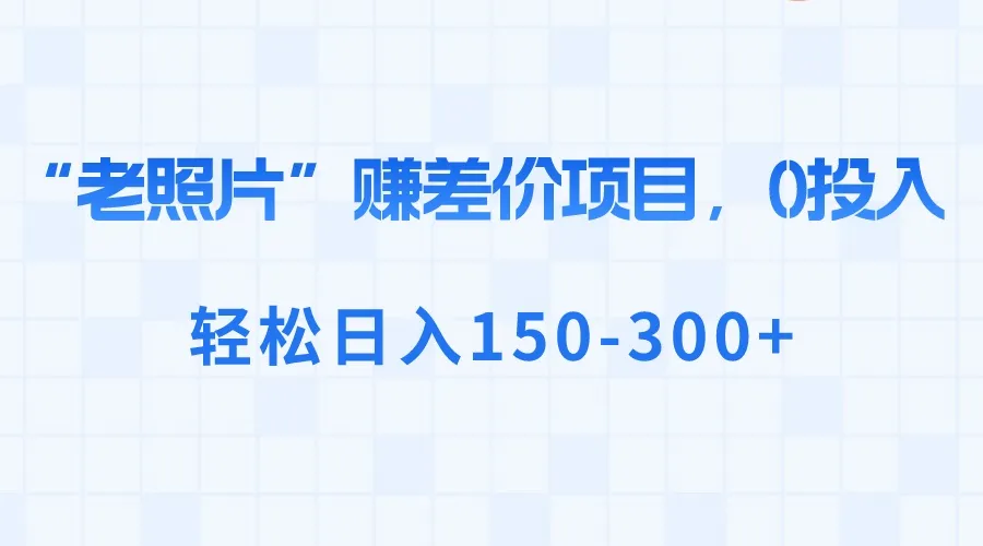 AI修复老照片：0投入，轻松日收入更多 ，探索“老照片”赚差价的新思路！-网赚项目