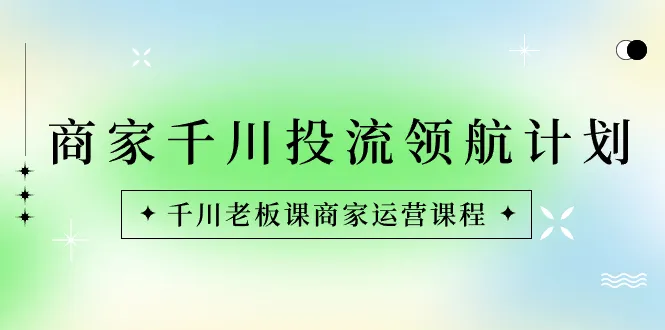 创新营销导航：千川老板商家运营课程解析-网赚项目