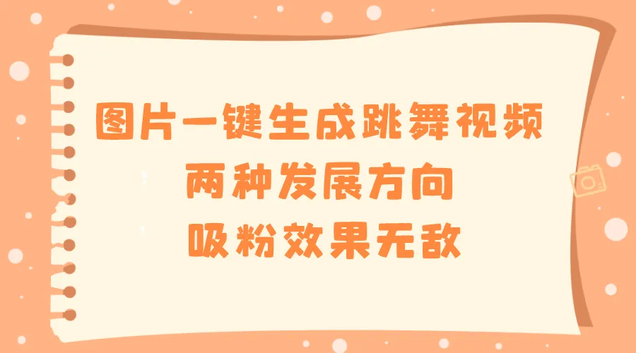 创意转化：探索图片一键生成跳舞视频，引爆社交平台吸粉狂潮！-网赚项目