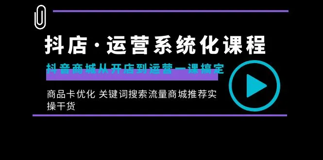 从零开始：抖音商城运营全攻略，抖店·运营系统化课程详解-网赚项目