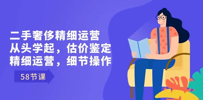 从零开始学习二手奢侈品运营：精细估价、细节操作、客户吸引技巧-网赚项目