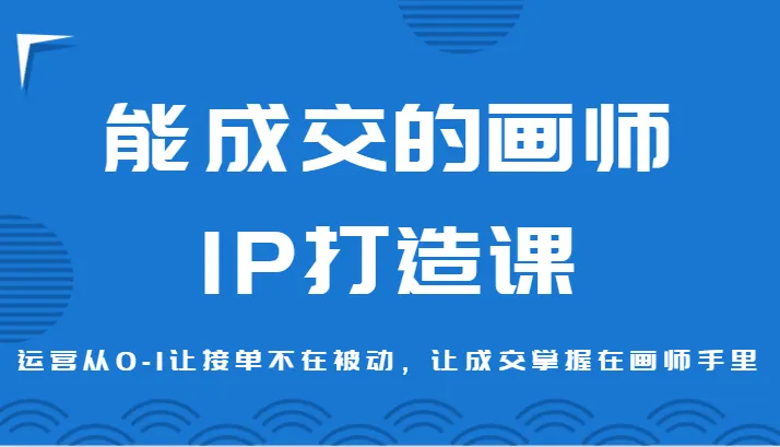 打破传统画师接单思维，掌握画师IP打造技巧，成交不再被动！