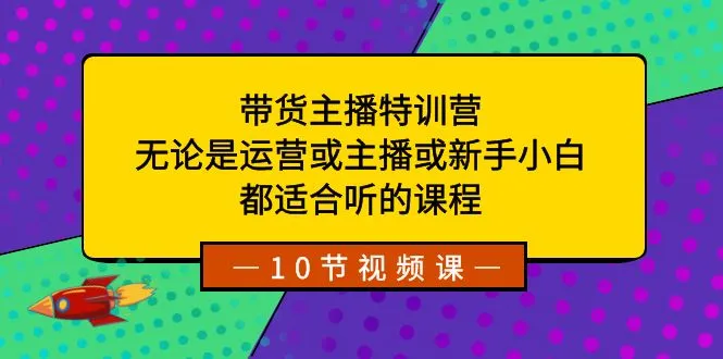 打造成功的带货主播：全方位特训营解析-网赚项目