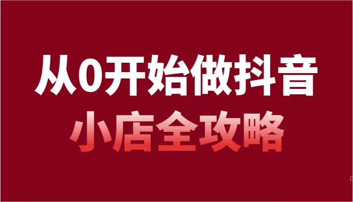 打造抖音小店新商机：全面攻略与实操解析-网赚项目