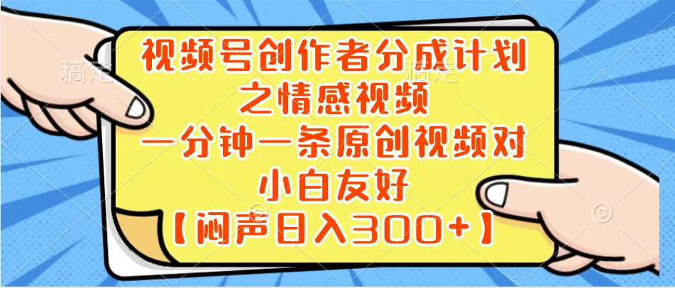 打造情感视频：一分钟创作，每天更多 收入！-网赚项目