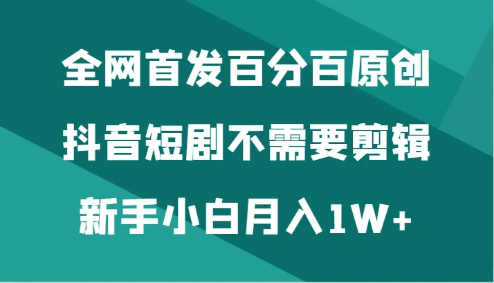 抖音短剧创作新手攻略：月收入更多 方法全揭秘！-网赚项目