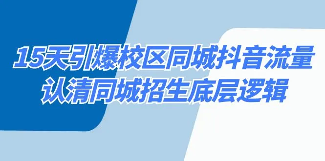 抖音流量引爆秘籍：15天校区同城招生底层逻辑详解-网赚项目