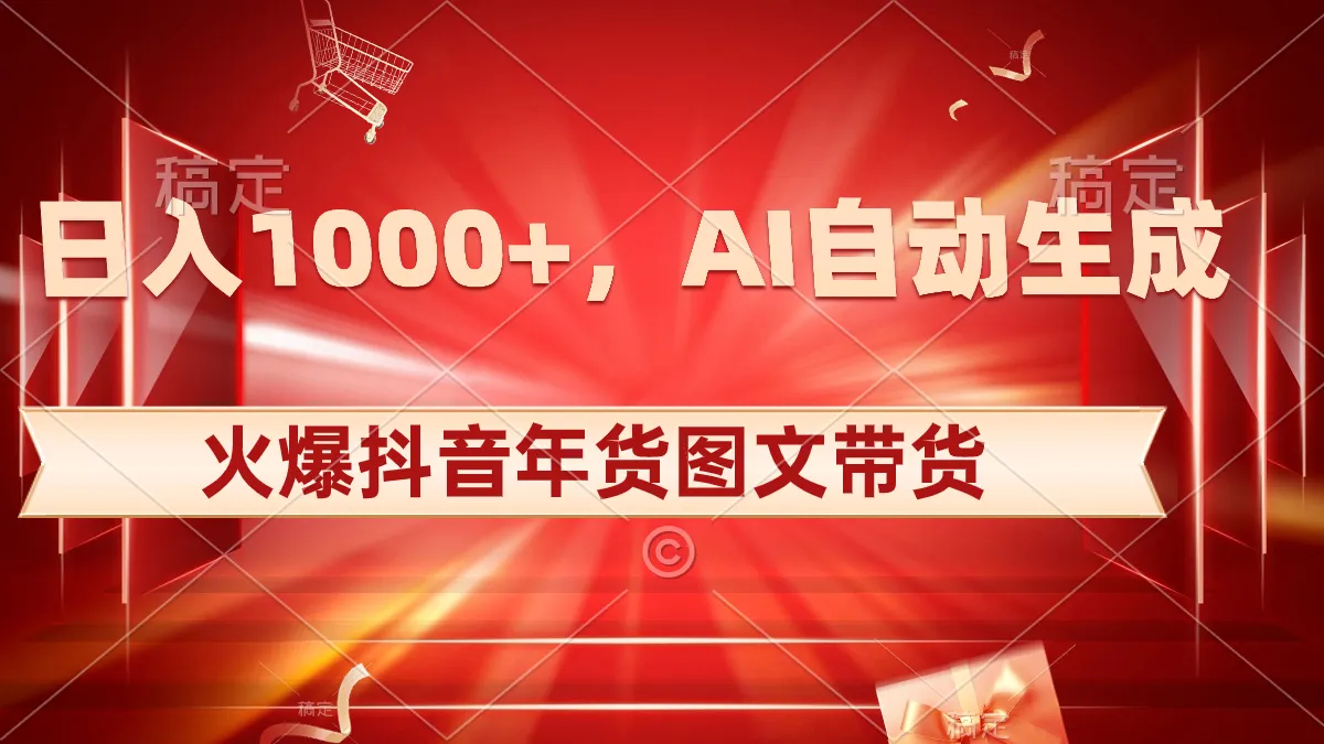 抖音年货带货攻略：AI自动生成原创图文，轻松吸引流量！-网赚项目