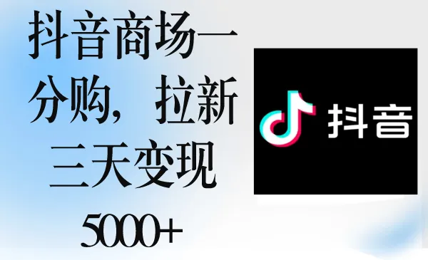 抖音商城一分购：三天拉新变现更多 ，轻松享受购物优惠！-网赚项目