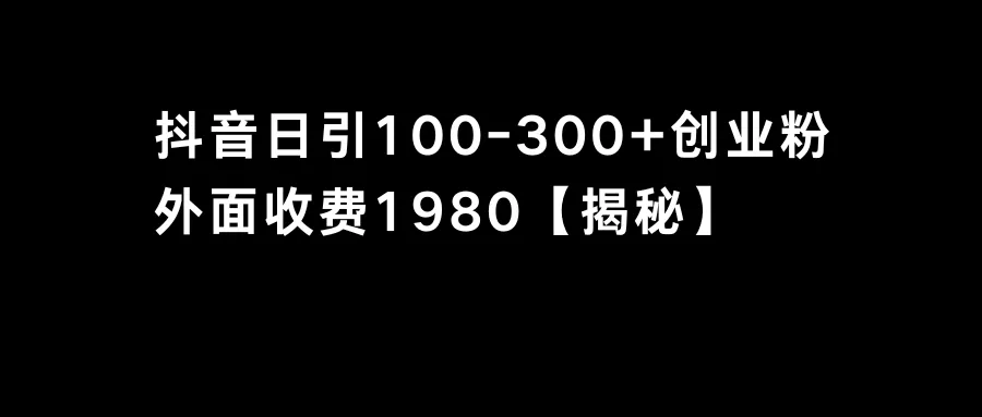 抖音引流创业粉单日100-300创业粉实操分享：引爆创业新风潮-网赚项目