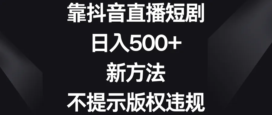 抖音直播短剧赚钱新玩法揭秘：无版权风险，每日轻松入账更多！-网赚项目