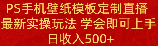 抖音直播实战：PS手机壁纸定制新玩法，轻松日收入不断攀升 ！-网赚项目