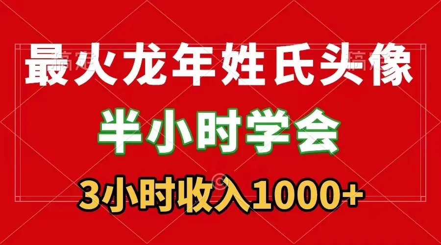 抖音直播赚钱秘籍：打造最火龙年姓氏头像，3小时收入更多！-网赚项目