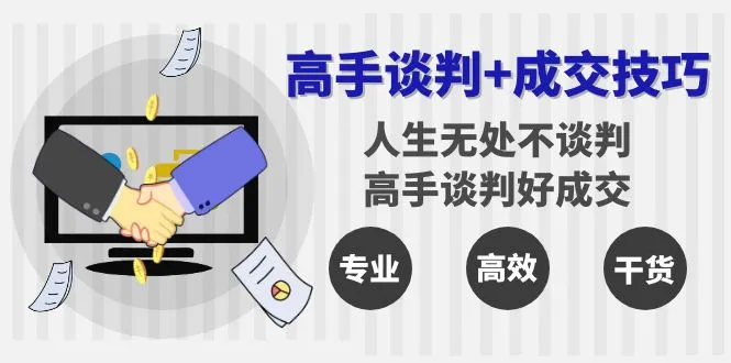 高手谈判 成交技巧：解析人际交往中的智慧洞察-网赚项目