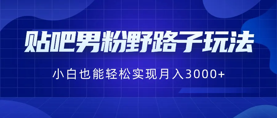 揭秘贴吧男粉引流玩法，小白月收入更多 的秘密策略！-网赚项目