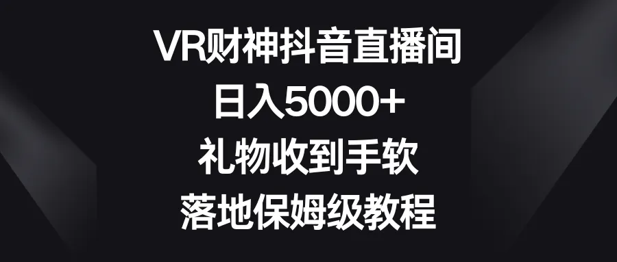 解密VR财神抖音直播间，实现轻松赚钱的秘诀揭晓！-网赚项目