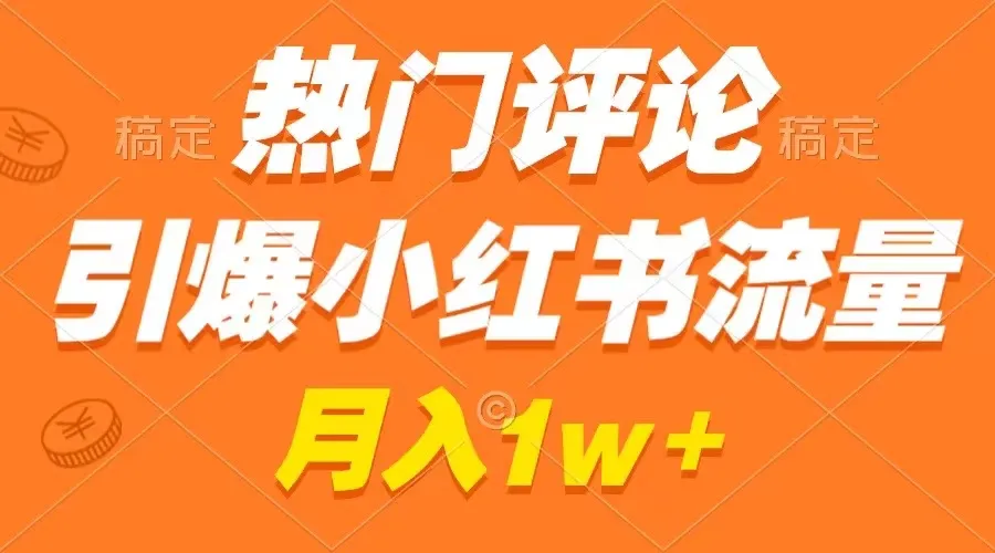 揭秘小红书流量爆棚秘笈：评论制作轻松，广告接不停，月增收更多不是梦-网赚项目