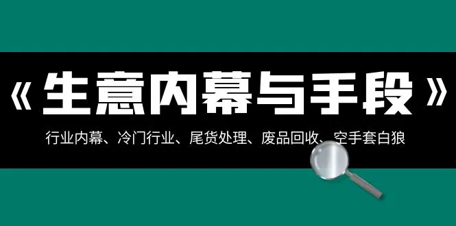 揭秘行业内幕与商业技巧：深度解析冷门行业、废品回收、尾货处理等（完整版）-网赚项目