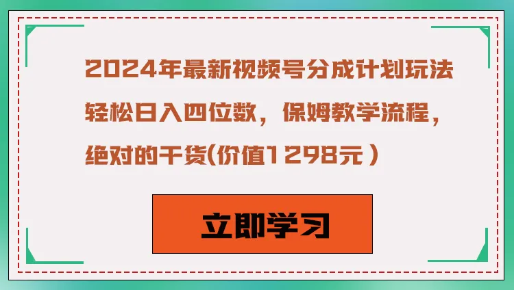 2024年最新视频号分成计划玩法揭秘：轻松日增收更多，全面保姆教学流程解析-网赚项目