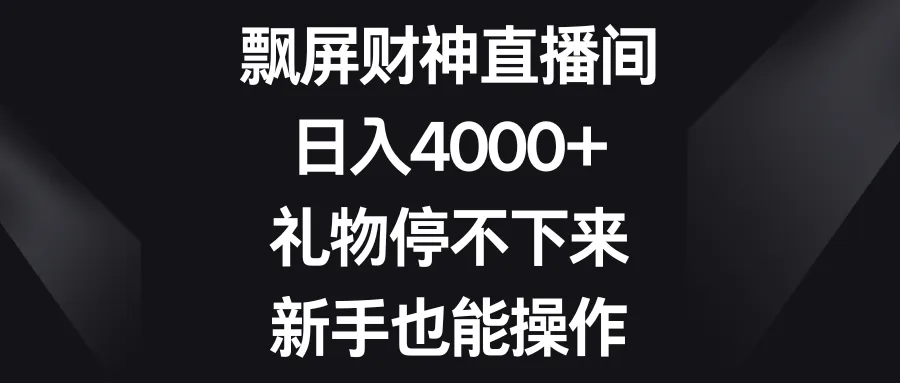 飘屏财神24小时无人直播项目详解：如何轻松实现日收入更多 ，新手也能上手！-网赚项目