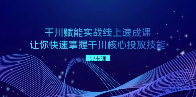 千川速成课：掌握核心投放技能，轻松打造直播间爆款流量-网赚项目