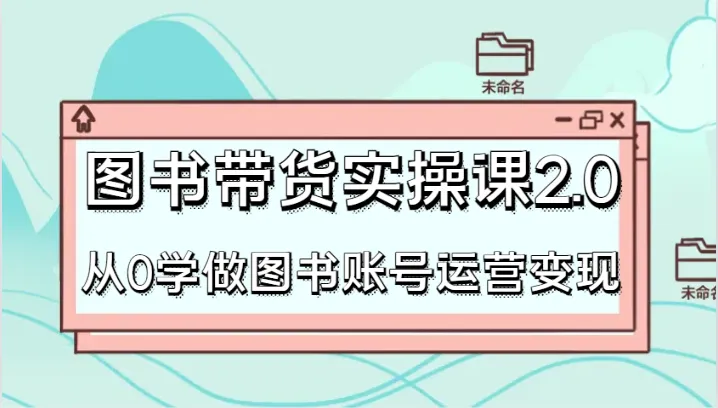 如何利用图书带货实现变现？从零开始学习图书账号运营的干货教程-网赚项目