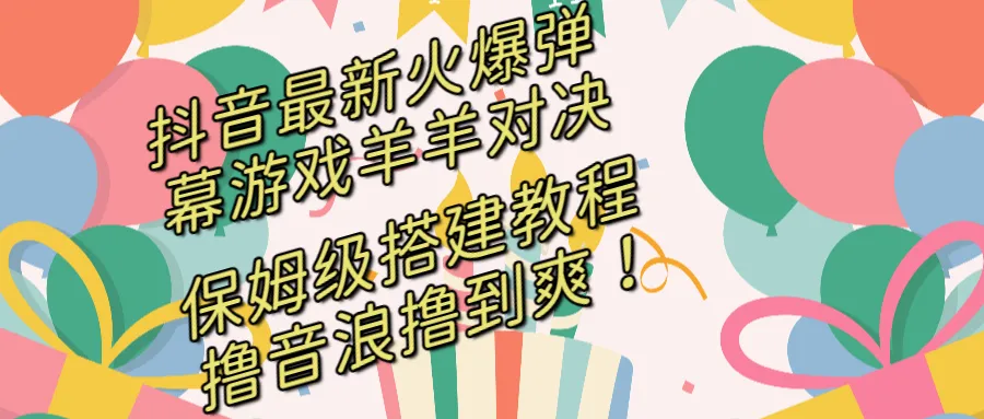 如何玩转抖音最新热门游戏羊羊对决？学习保姆级搭建开播教程，撸音浪轻松撸到爽！-网赚项目