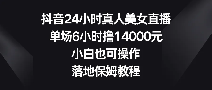 如何在抖音进行24小时真人美女直播赚取高额增收？详解操作技巧和落地保姆教程-网赚项目