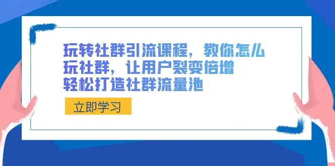 社群引流大师班：社群裂变倍增，打造流量池的绝佳指南-网赚项目