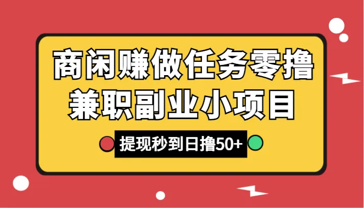 实操指南：商闲赚任务零撸兼职副业，每天更多增收如何轻松达成？-网赚项目