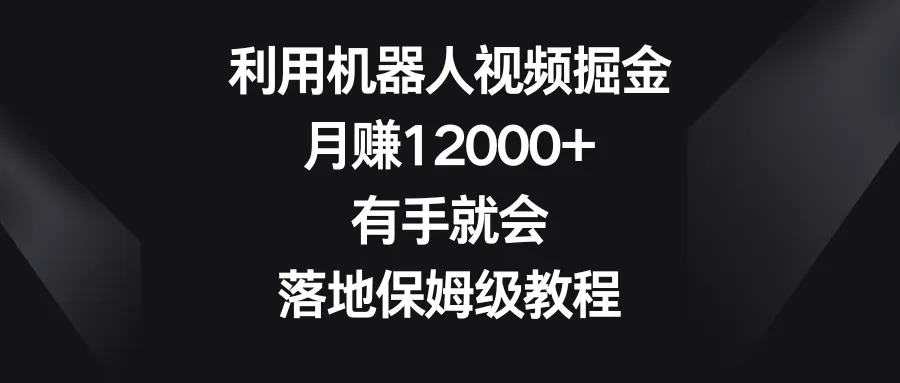 视频号创业教程：机器人视频掘金，月收入更多 ，零门槛赚钱秘籍-网赚项目