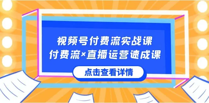 视频号付费流实战课：揭秘视频号核心运营技能，快速掌握付费流×直播运营窍门！