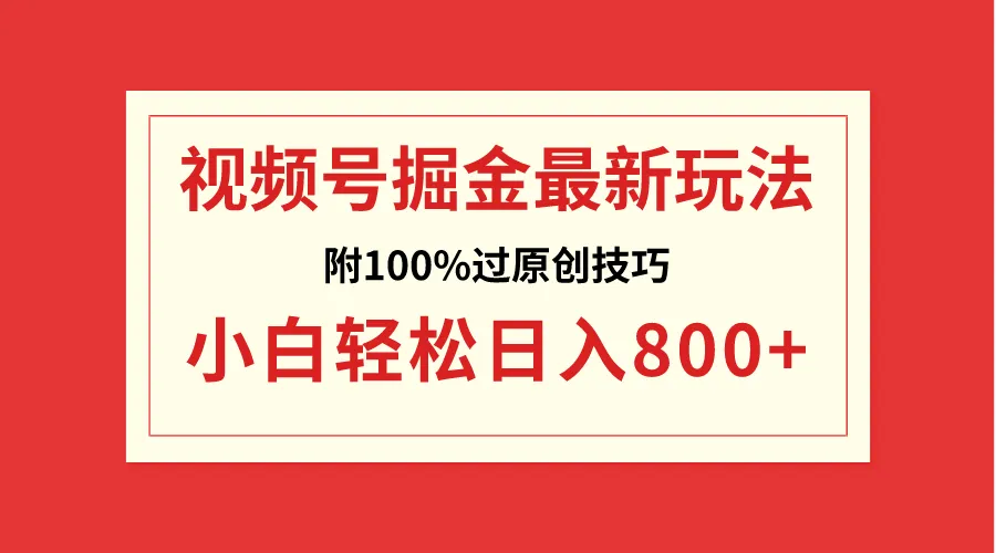 视频号掘金：小白轻松日收入更多 ，揭秘100%过原创技巧-网赚项目