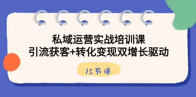 私域运营实战课：揭秘引流获客 转化变现秘籍-网赚项目