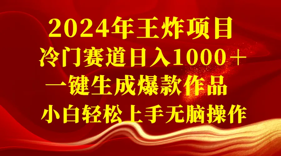 探索2024年最新王炸项目：冷门赛道＋一键生成爆款作品，小白轻松上手无脑操作-网赚项目