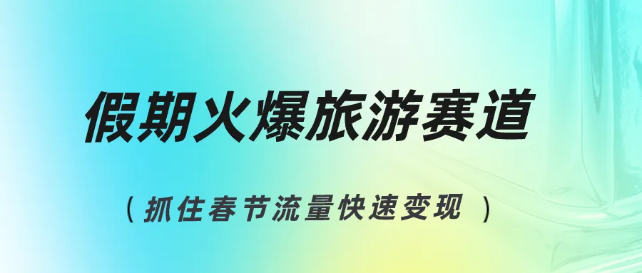 探索春节旅游热点：如何通过创作实现赚钱，抓住旅游流量-网赚项目