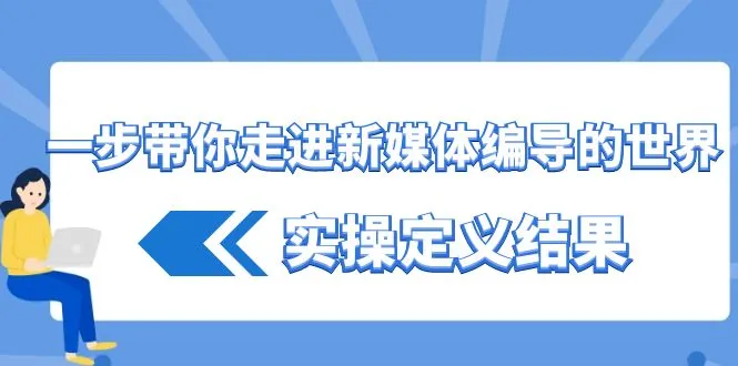 探索新媒体编导的奥秘：17堂课教你实操定义结果-网赚项目