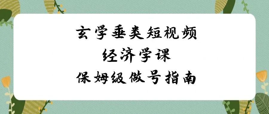 探索玄学垂类短视频经济学：保姆级做号指南解析-网赚项目