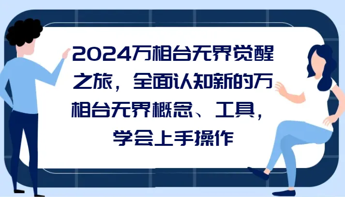 万相台无界觉醒之旅：全面认知新概念与工具，轻松上手操作指南-网赚项目